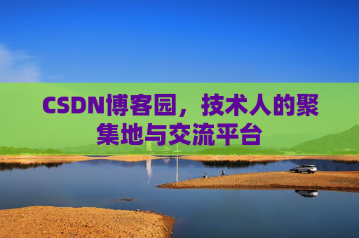 CSDN博客园,技术人的聚集地与交流平台 CSDN博客园,技术人的聚集地与交流平台